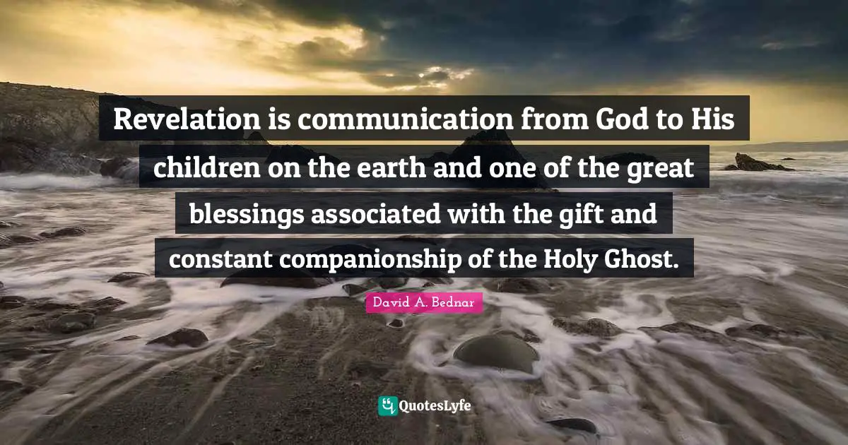 Revelation is communication from God to His children on the earth and one of the great blessings associated with the gift and constant companionship of the Holy Ghost.