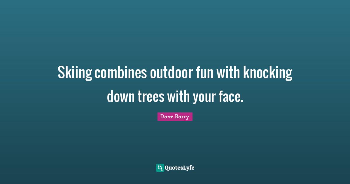Trees Quotes: "Skiing combines outdoor fun with knocking down trees with your face."