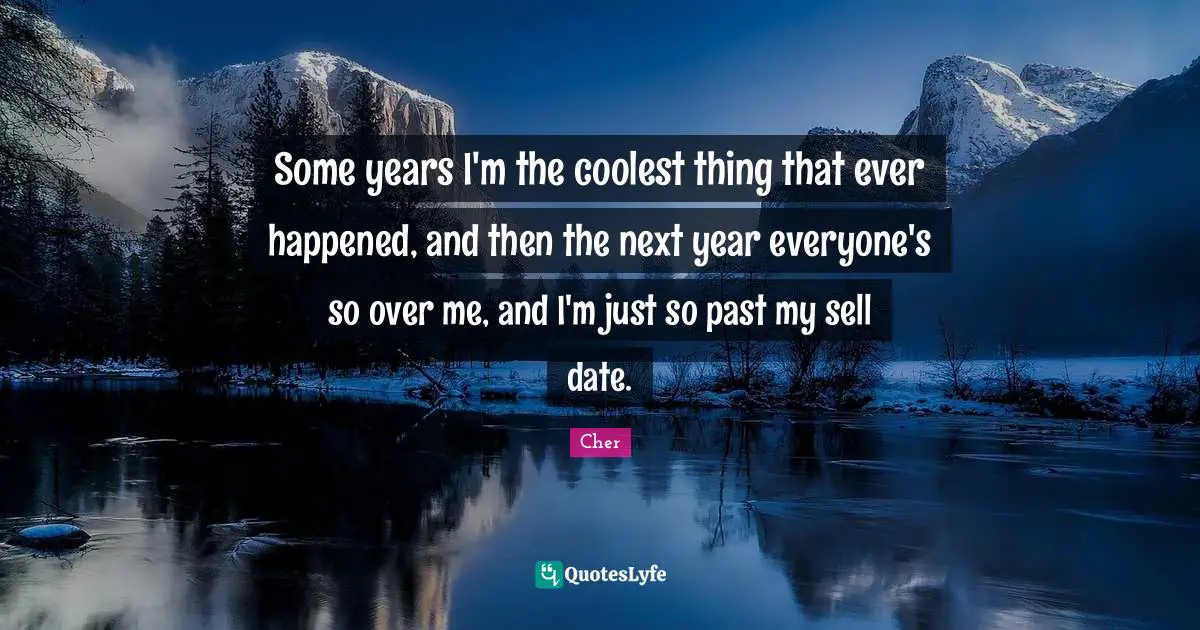 Some years I'm the coolest thing that ever happened, and then the next year everyone's so over me, and I'm just so past my sell date.