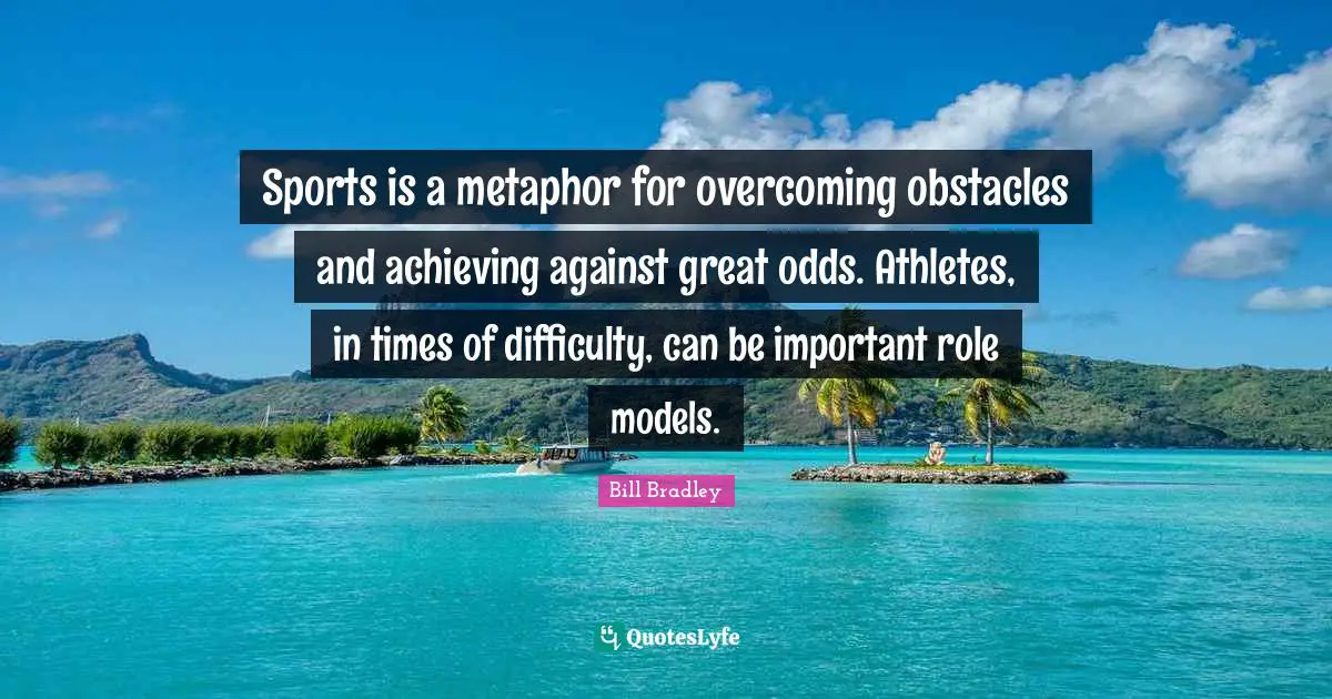 Sports is a metaphor for overcoming obstacles and achieving against great odds. Athletes, in times of difficulty, can be important role models.