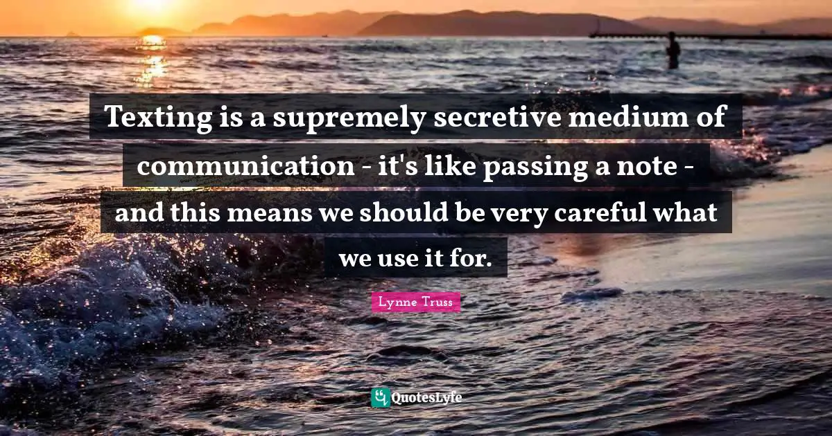 Texting is a supremely secretive medium of communication - it's like passing a note - and this means we should be very careful what we use it for.