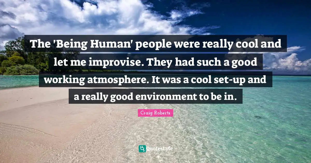 The 'Being Human' people were really cool and let me improvise. They had such a good working atmosphere. It was a cool set-up and a really good environment to be in.