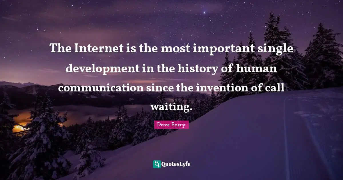 The Internet is the most important single development in the history of human communication since the invention of call waiting.