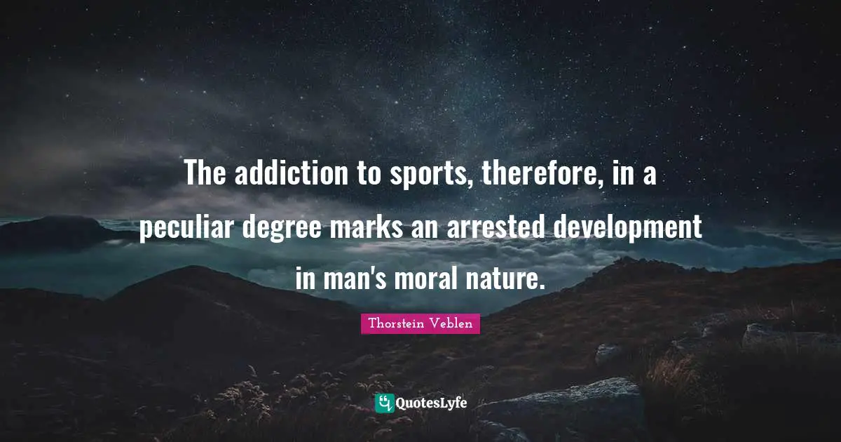 The addiction to sports, therefore, in a peculiar degree marks an arrested development in man's moral nature.