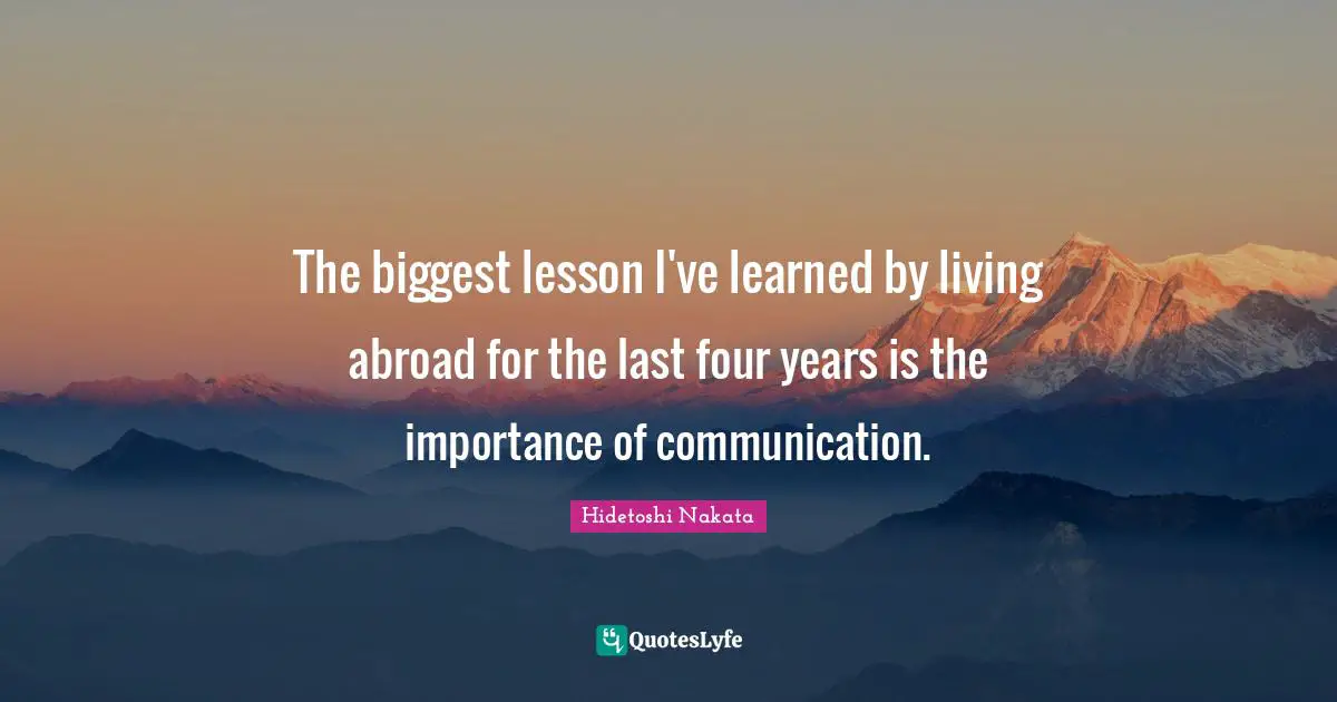 The biggest lesson I've learned by living abroad for the last four years is the importance of communication.