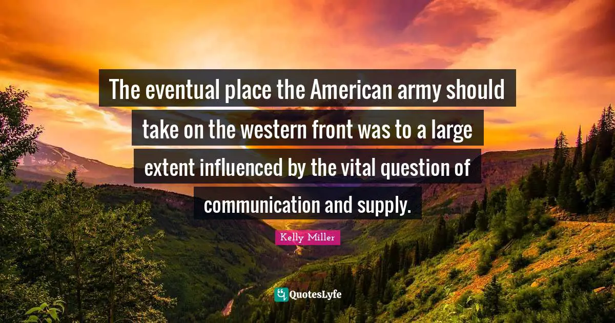 Kelly Miller Quotes: "The eventual place the American army should take on the western front was to a large extent influenced by the vital question of communication and supply."