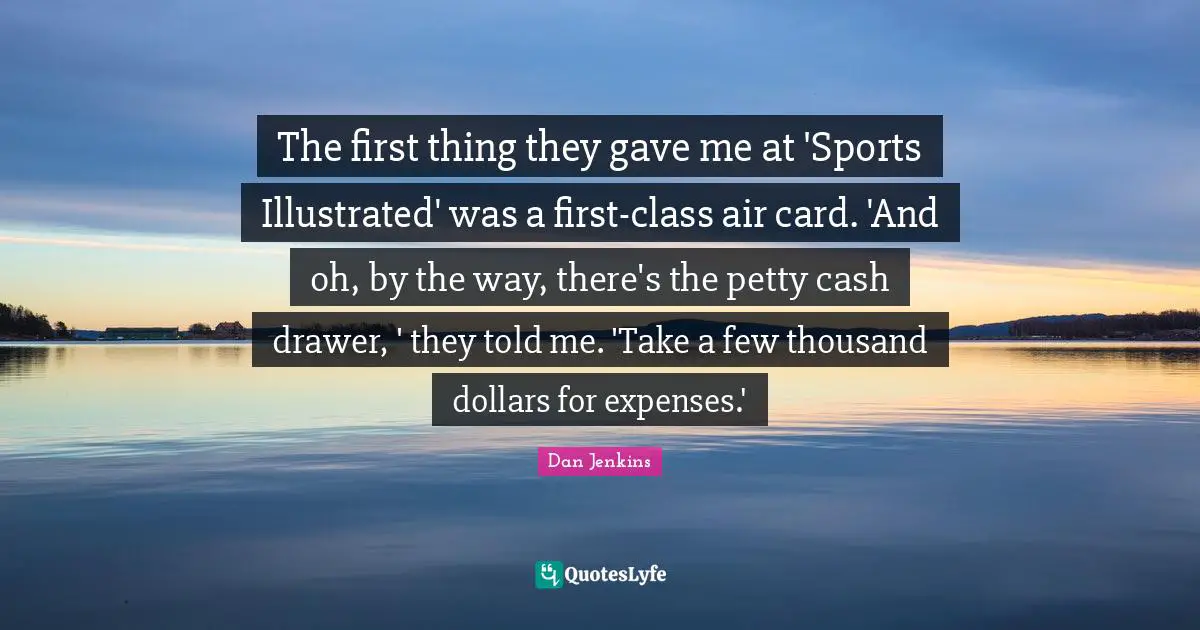 The first thing they gave me at 'Sports Illustrated' was a first-class air card. 'And oh, by the way, there's the petty cash drawer, ' they told me. 'Take a few thousand dollars for expenses.'