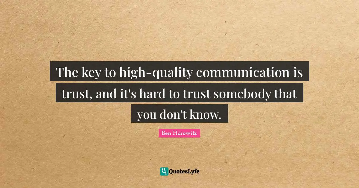 The key to high-quality communication is trust, and it's hard to trust somebody that you don't know.