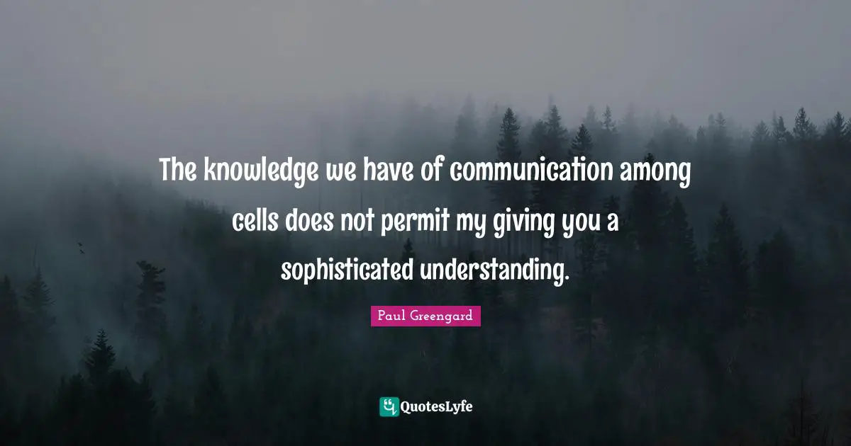 Paul Greengard Quotes: "The knowledge we have of communication among cells does not permit my giving you a sophisticated understanding."