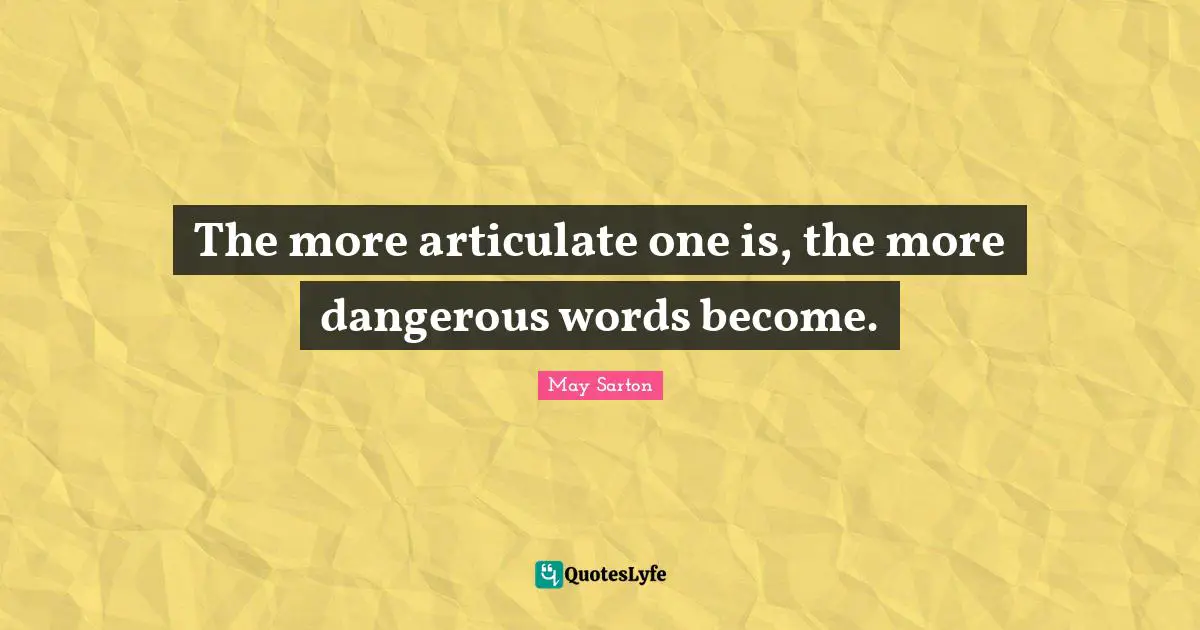 The more articulate one is, the more dangerous words become.