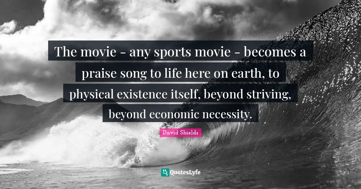 The movie - any sports movie - becomes a praise song to life here on earth, to physical existence itself, beyond striving, beyond economic necessity.