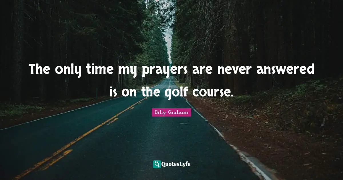 The only time my prayers are never answered is on the golf course.