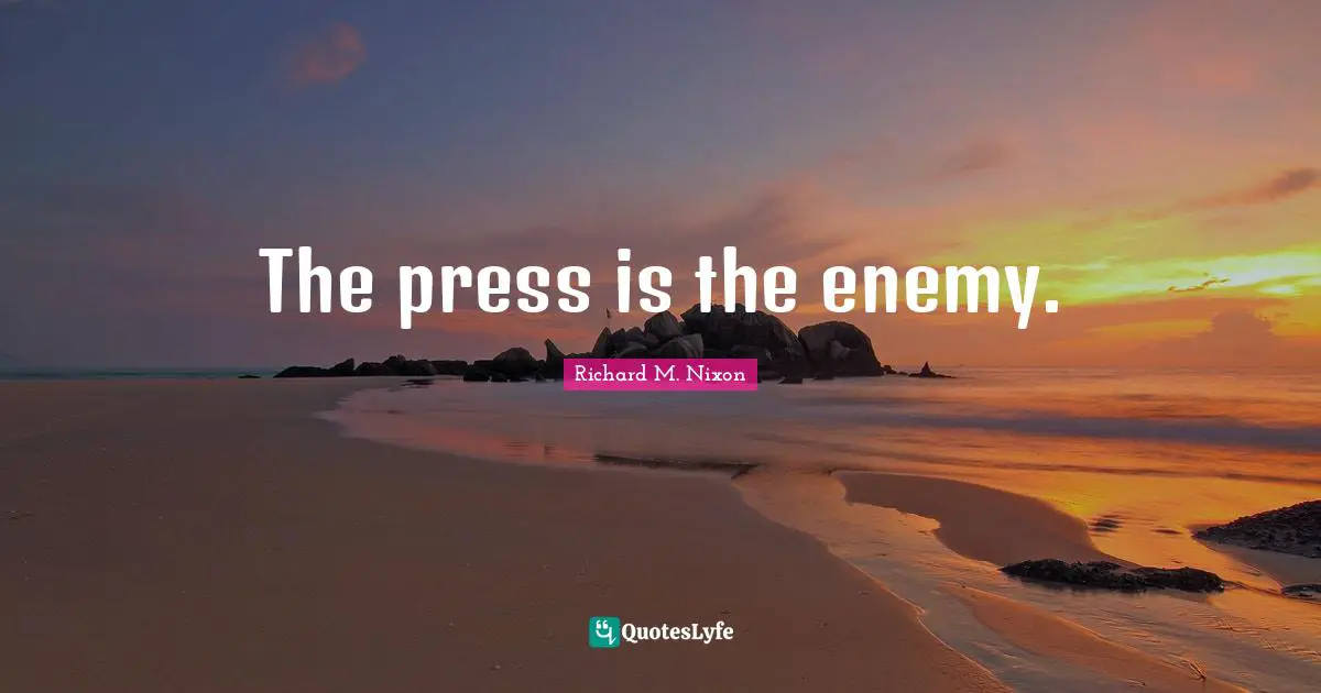 Richard M. Nixon Quotes: "The press is the enemy."