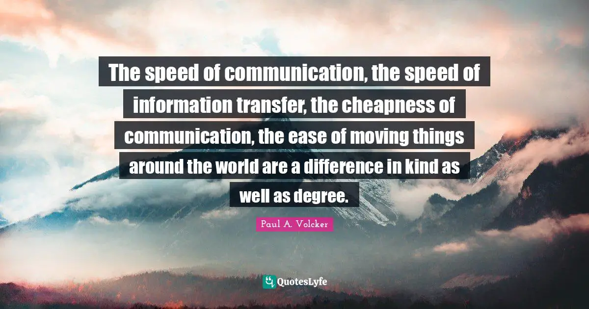 The speed of communication, the speed of information transfer, the cheapness of communication, the ease of moving things around the world are a difference in kind as well as degree.