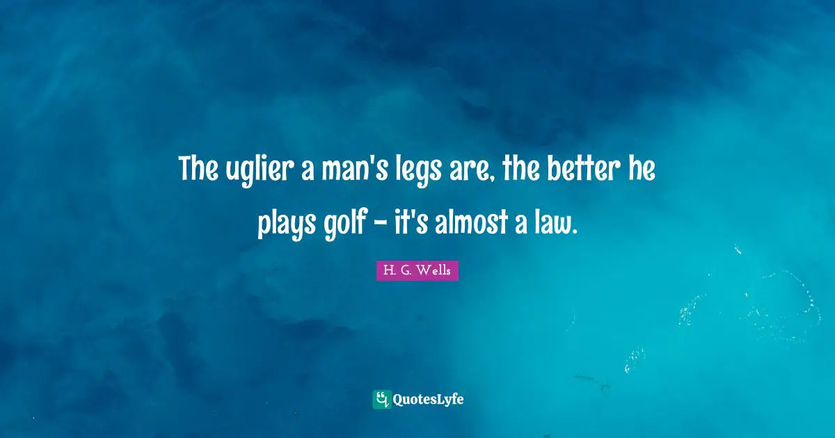 The uglier a man's legs are, the better he plays golf - it's almost a law.