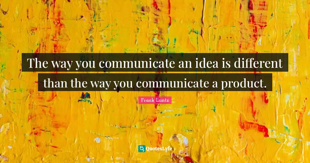 The way you communicate an idea is different than the way you communicate a product.