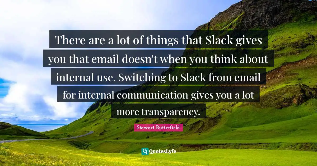 Stewart Butterfield Quotes: "There are a lot of things that Slack gives you that email doesn't when you think about internal use. Switching to Slack from email for internal communication gives you a lot more transparency."