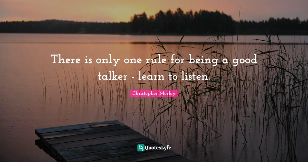 Christopher Morley Quotes: There is only one rule for being a good talker - learn to listen.