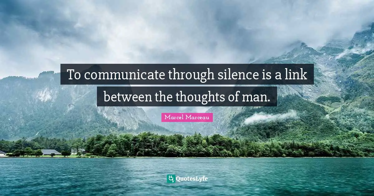 To communicate through silence is a link between the thoughts of man.