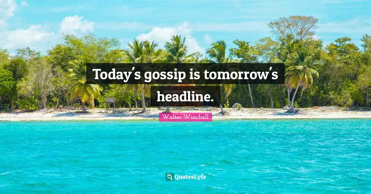 Today's gossip is tomorrow's headline.