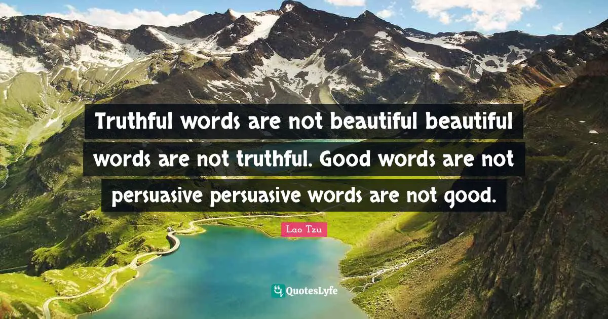 Truthful words are not beautiful beautiful words are not truthful. Good words are not persuasive persuasive words are not good.