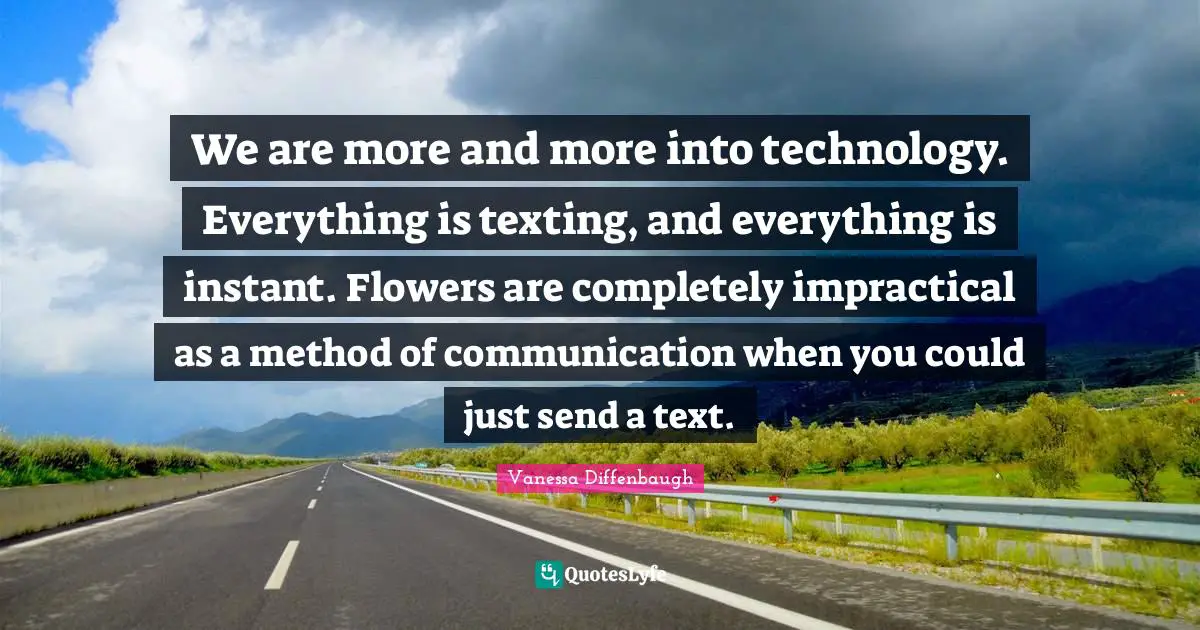 We are more and more into technology. Everything is texting, and everything is instant. Flowers are completely impractical as a method of communication when you could just send a text.