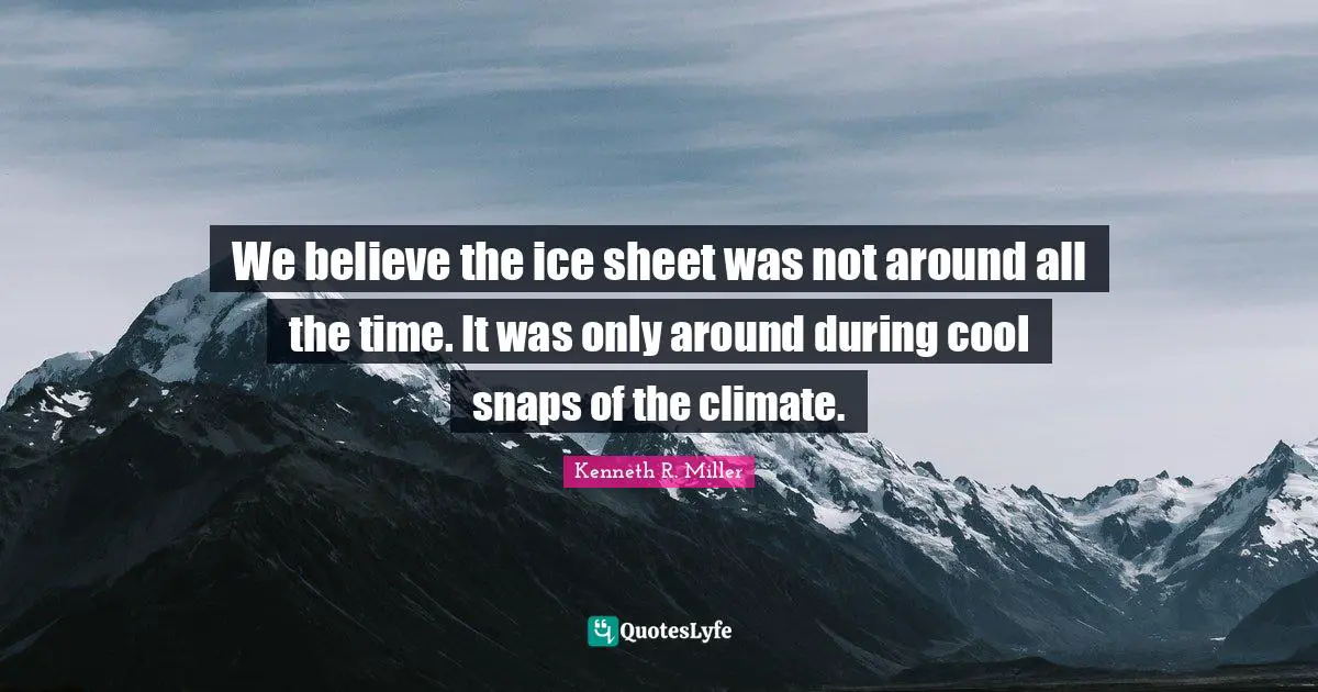 Kenneth R. Miller Quotes: "We believe the ice sheet was not around all the time. It was only around during cool snaps of the climate."
