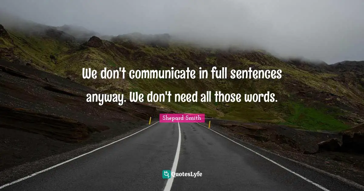 Shepard Smith Quotes: "We don't communicate in full sentences anyway. We don't need all those words."