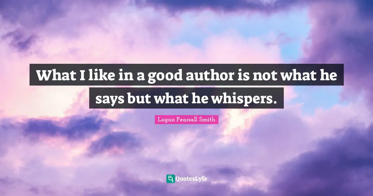 What I like in a good author is not what he says but what he whispers.