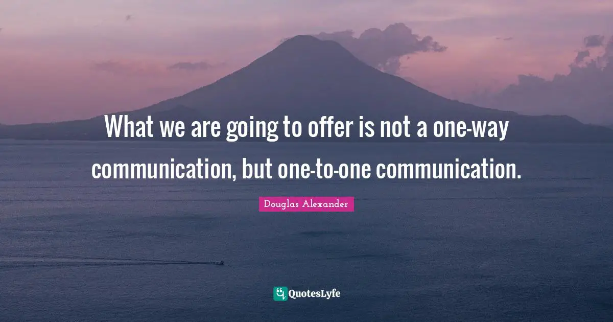 What we are going to offer is not a one-way communication, but one-to-one communication.