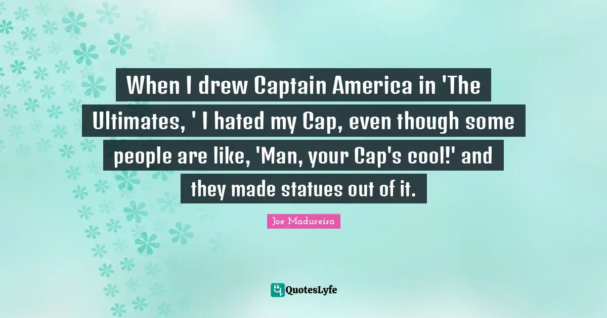 When I drew Captain America in 'The Ultimates, ' I hated my Cap, even though some people are like, 'Man, your Cap's cool!' and they made statues out of it.