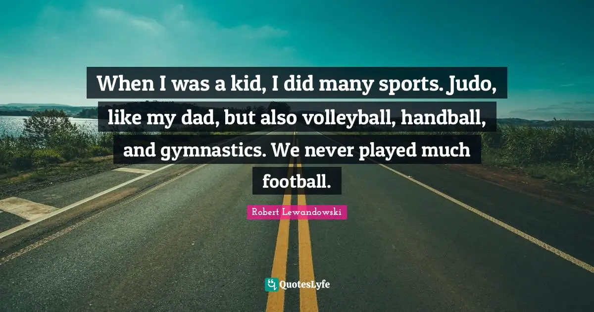 When I was a kid, I did many sports. Judo, like my dad, but also volleyball, handball, and gymnastics. We never played much football.