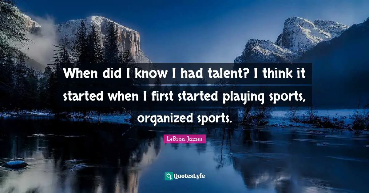 When did I know I had talent? I think it started when I first started playing sports, organized sports.