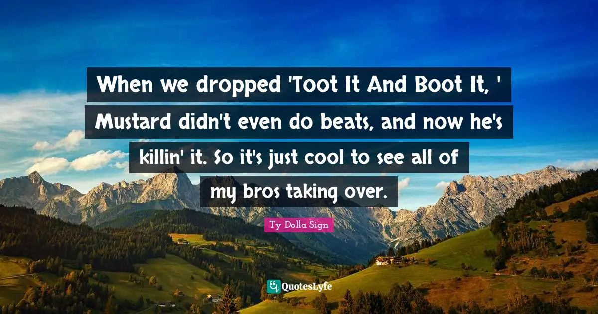 When we dropped 'Toot It And Boot It, ' Mustard didn't even do beats, and now he's killin' it. So it's just cool to see all of my bros taking over.