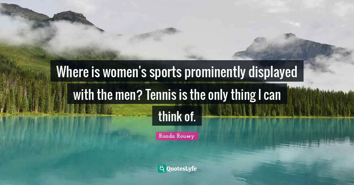 Ronda Rousey Quotes: "Where is women's sports prominently displayed with the men? Tennis is the only thing I can think of."