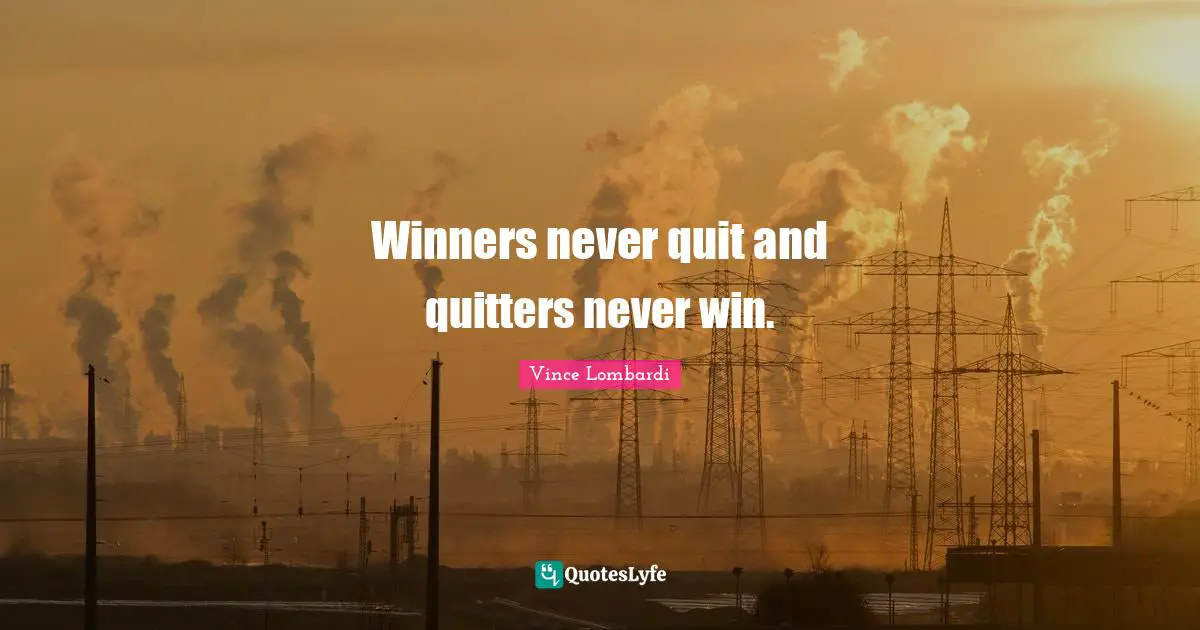 Vince Lombardi Quotes: Winners never quit and quitters never win.