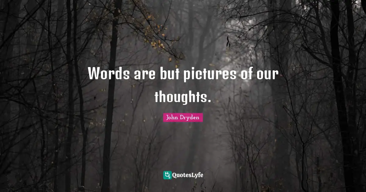 Words are but pictures of our thoughts.