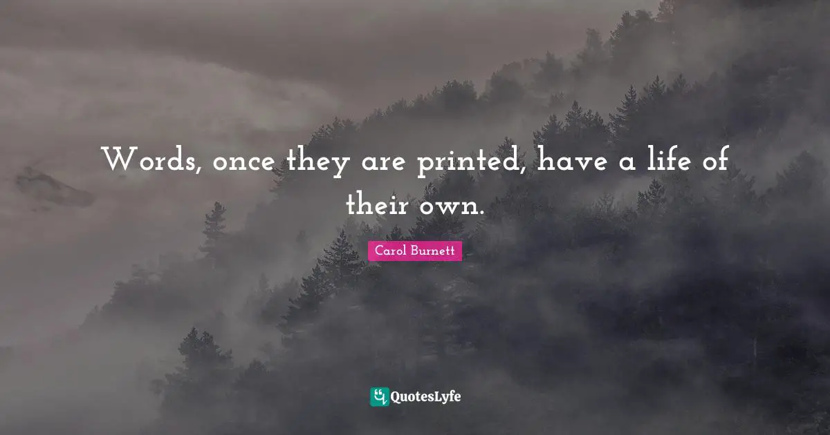 Once Quotes: "Words, once they are printed, have a life of their own."