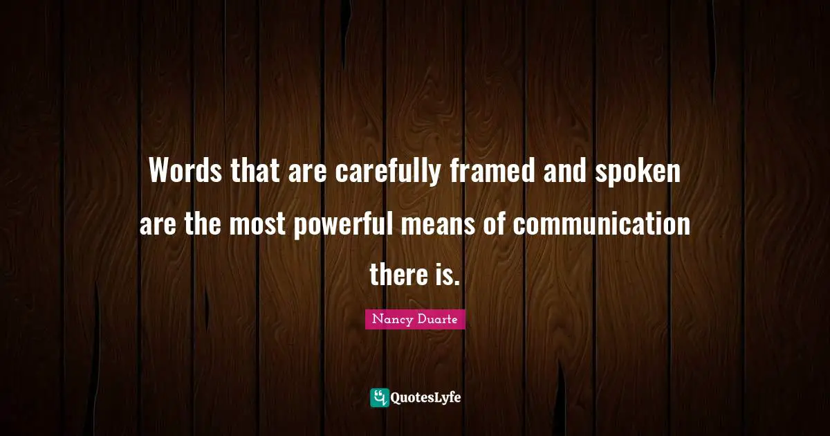 Nancy Duarte Quotes: "Words that are carefully framed and spoken are the most powerful means of communication there is."