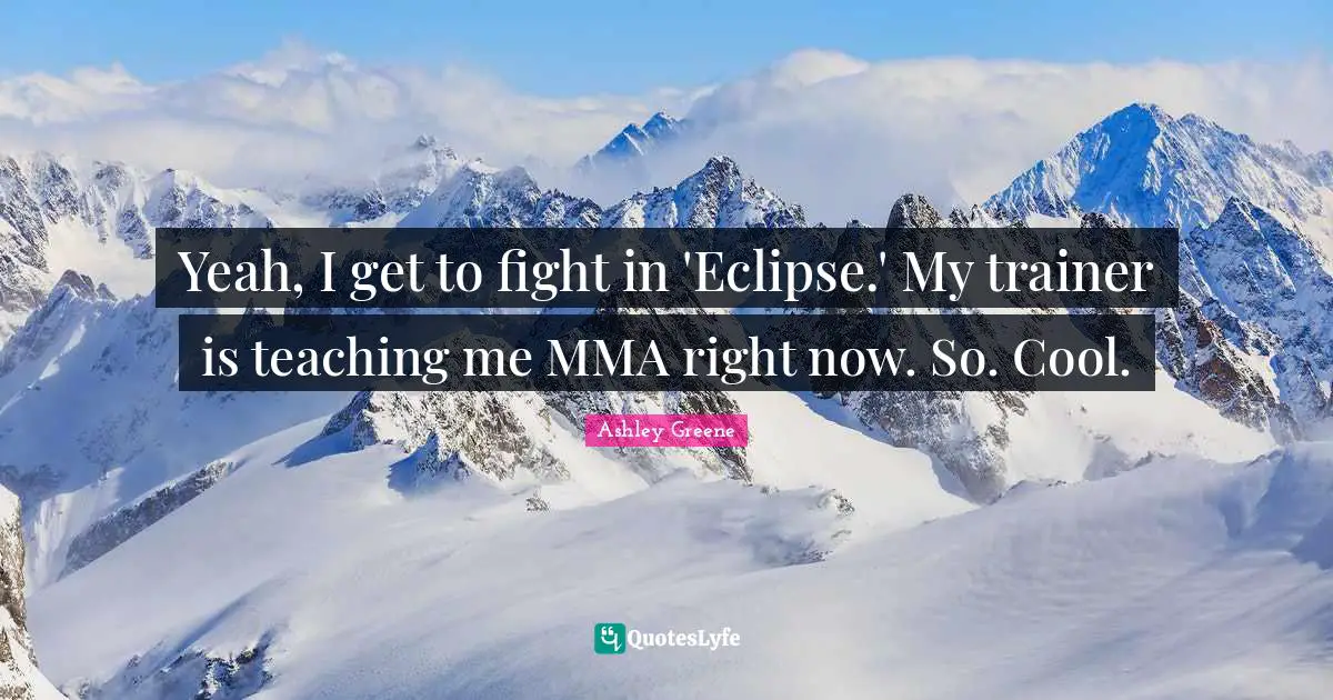 Yeah, I get to fight in 'Eclipse.' My trainer is teaching me MMA right now. So. Cool.