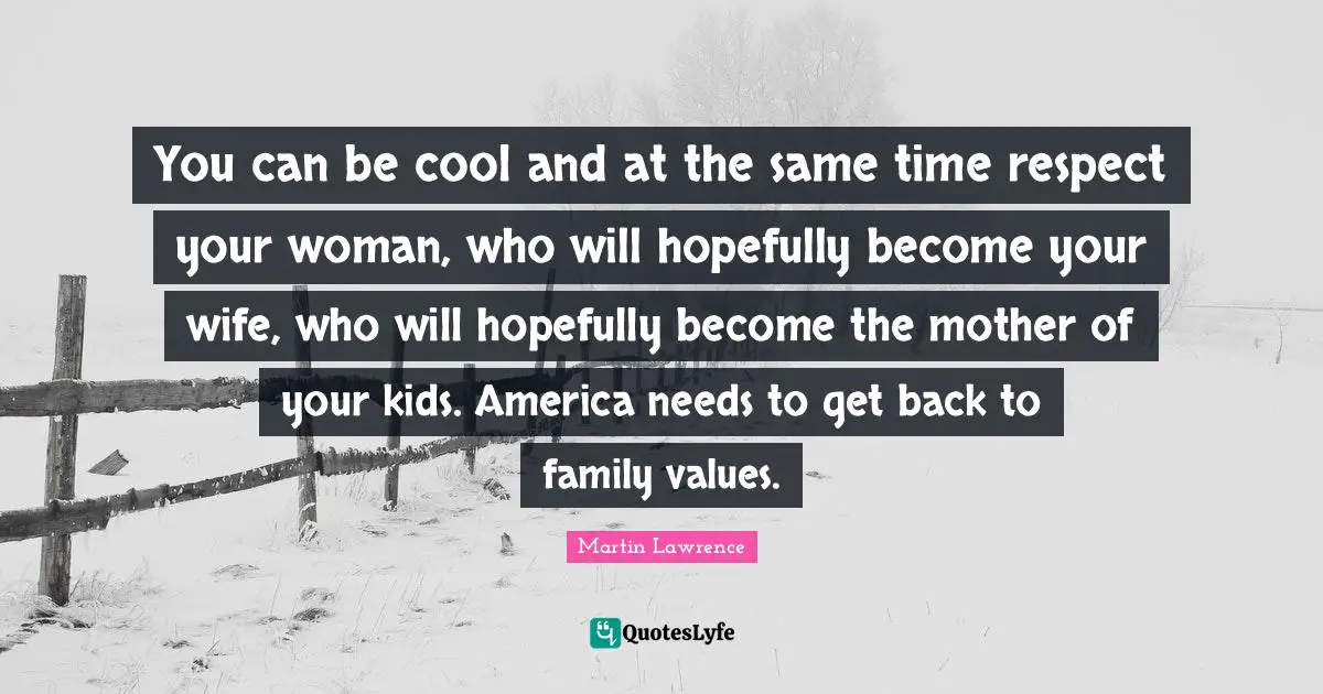 Martin Lawrence Quotes: "You can be cool and at the same time respect your woman, who will hopefully become your wife, who will hopefully become the mother of your kids. America needs to get back to family values."