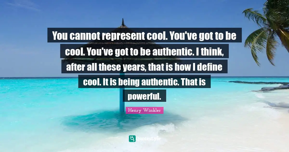 Henry Winkler Quotes: "You cannot represent cool. You've got to be cool. You've got to be authentic. I think, after all these years, that is how I define cool. It is being authentic. That is powerful."