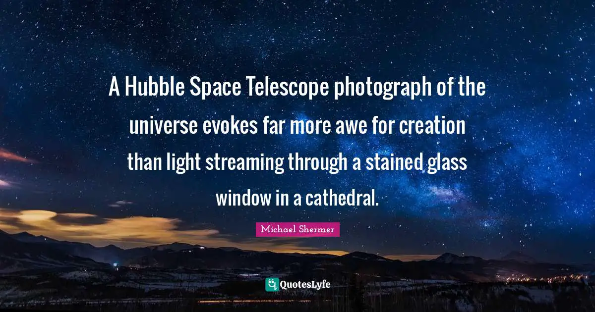A Hubble Space Telescope photograph of the universe evokes far more awe for creation than light streaming through a stained glass window in a cathedral.