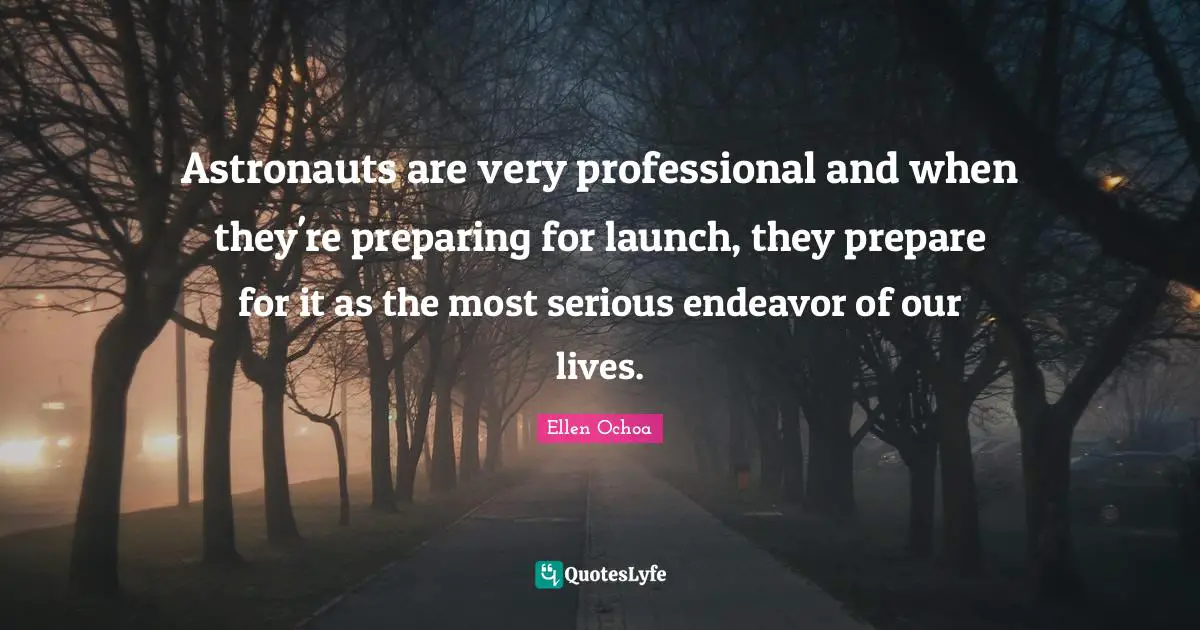 Astronauts are very professional and when they're preparing for launch, they prepare for it as the most serious endeavor of our lives.