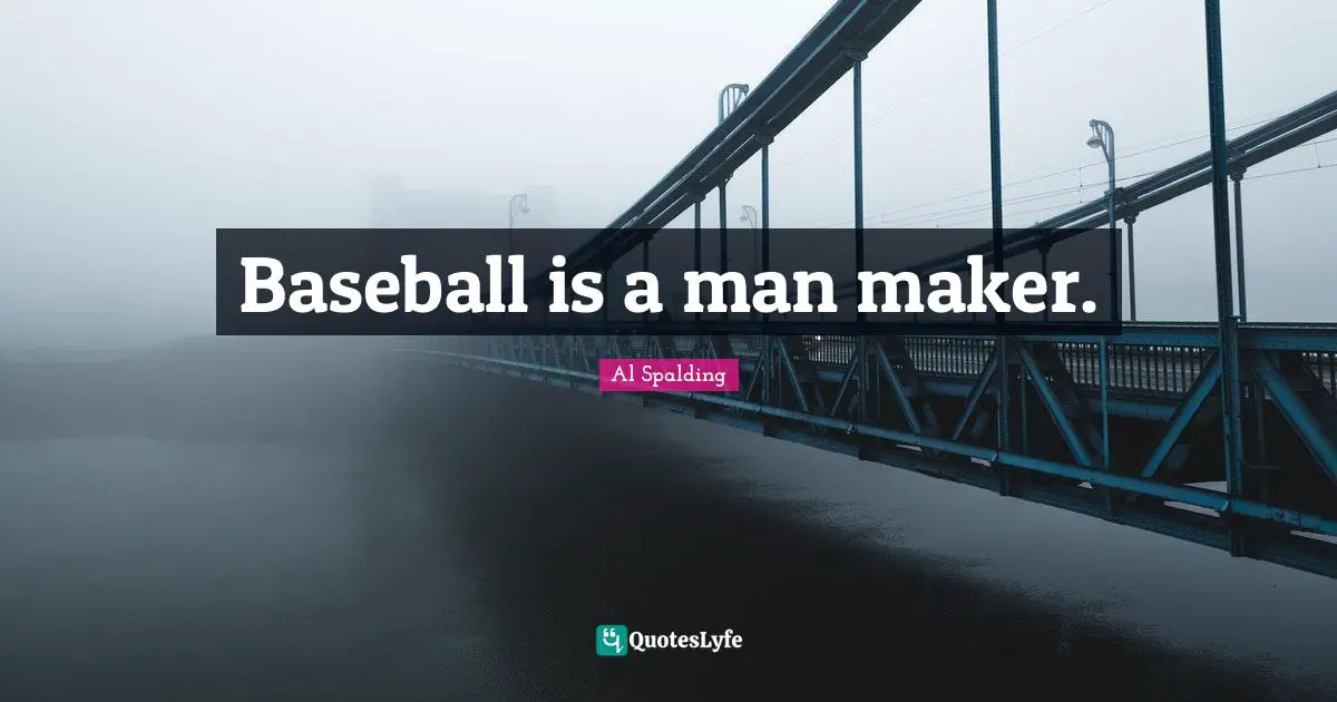 Baseball is a man maker.