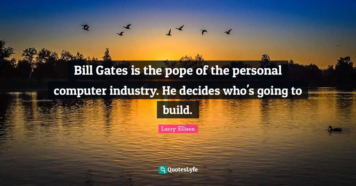 Bill Gates is the pope of the personal computer industry. He decides who's going to build.