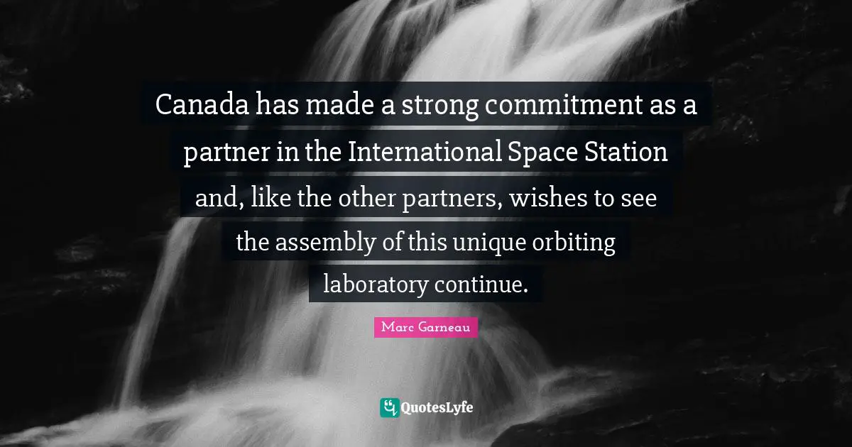 Canada has made a strong commitment as a partner in the International Space Station and, like the other partners, wishes to see the assembly of this unique orbiting laboratory continue.