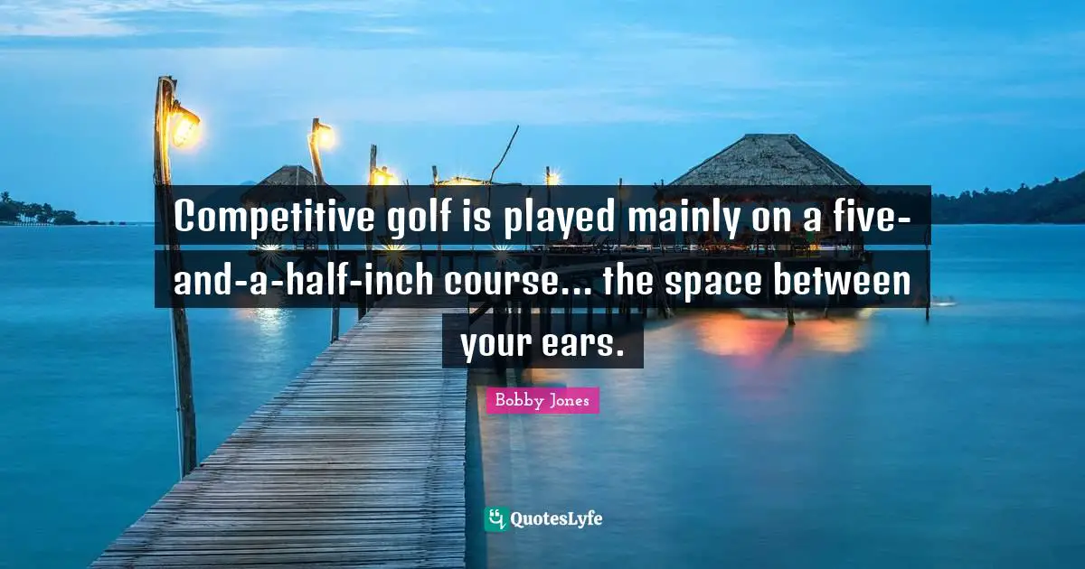 Golf Quotes: "Competitive golf is played mainly on a five-and-a-half-inch course... the space between your ears."