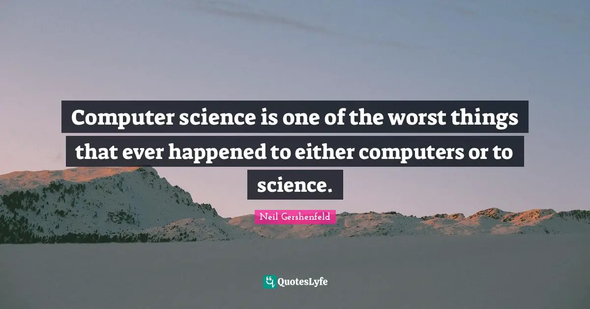Computer science is one of the worst things that ever happened to either computers or to science.