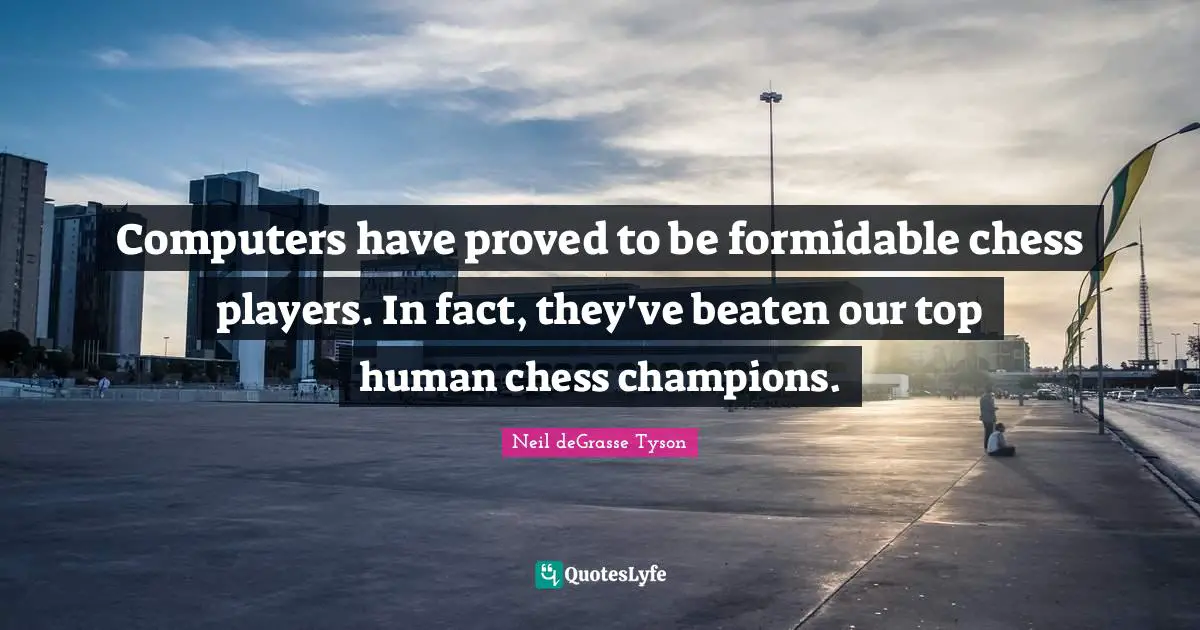 Computers have proved to be formidable chess players. In fact, they've beaten our top human chess champions.